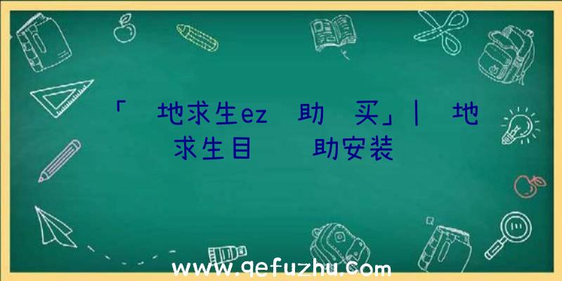 「绝地求生ez辅助购买」|绝地求生目镜辅助安装